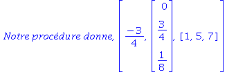 `Notre procédure donne`, [(-3)/4, Vector[column](%id = 136459248), [1, 5, 7]]